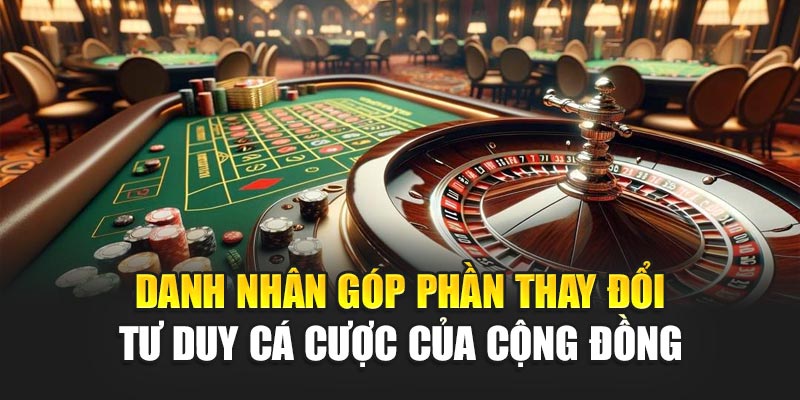 Danh Nhân góp phần thay đổi tư duy cá cược của cộng đồng