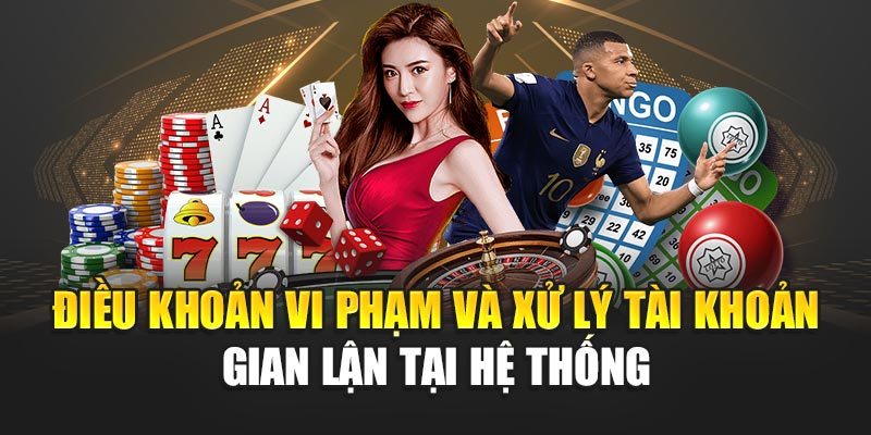 Điều khoản vi phạm và xử lý tài khoản gian lận tại hệ thống