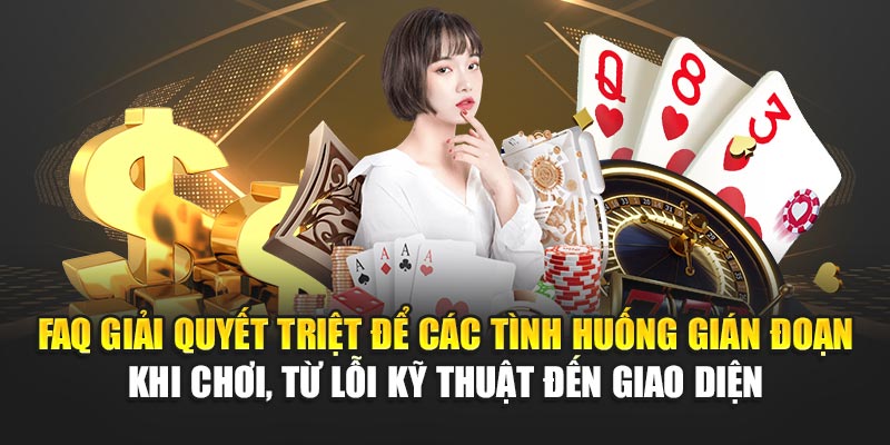 FAQ giải quyết triệt để các tình huống gián đoạn khi chơi, từ lỗi kỹ thuật đến giao diện