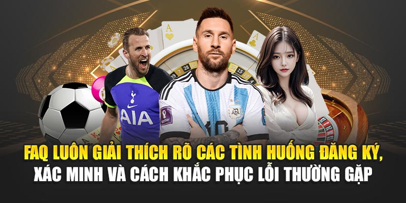 FAQ luôn giải thích rõ các tình huống đăng ký, xác minh và cách khắc phục lỗi thường gặp