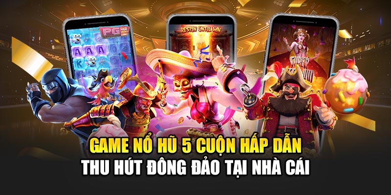game-no-hu-5-cuon-hap-dan-thu-hut-dong-dao-tai-nha-cai