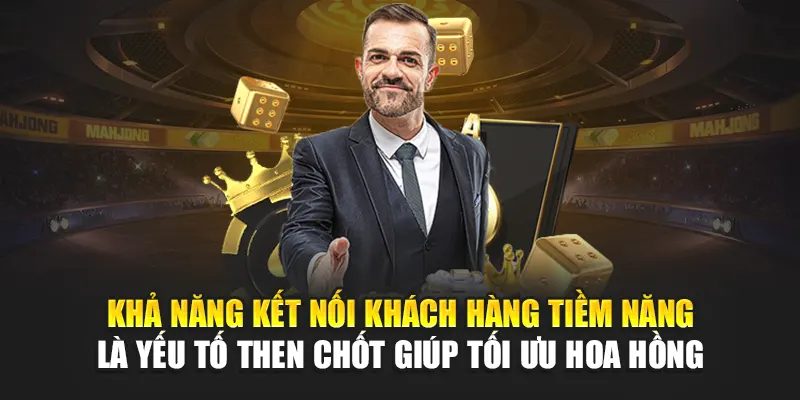 Khả năng kết nối khách hàng tiềm năng là yếu tố then chốt giúp tối ưu hoa hồng