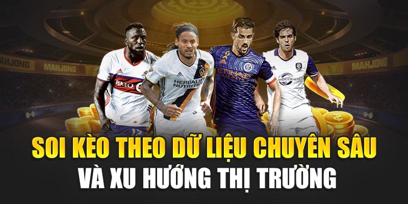 Soi kèo theo dữ liệu chuyên sâu và xu hướng thị trường