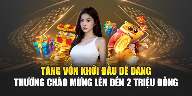 Tăng vốn khởi đầu dễ dàng – Thưởng chào mừng lên đến 2 triệu đồng