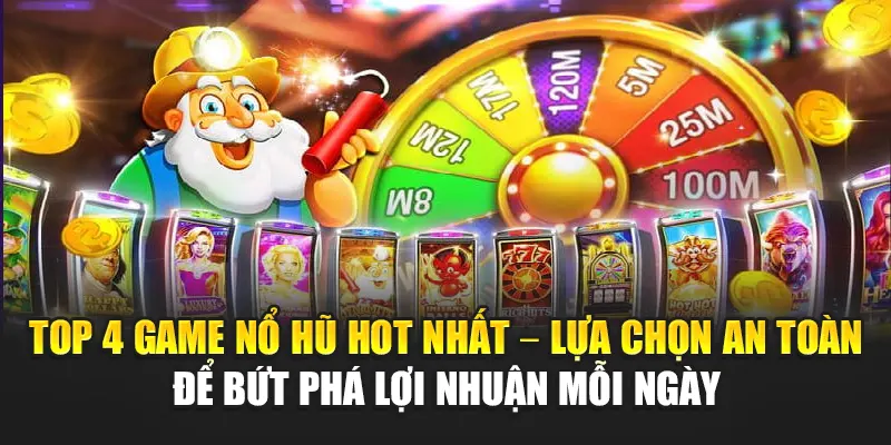 Top 4 game nổ hũ hot nhất – lựa chọn an toàn để bứt phá lợi nhuận mỗi ngày