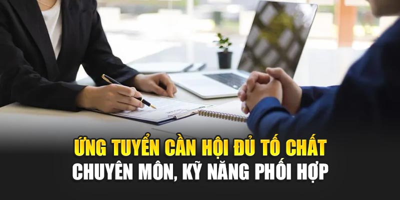 Ứng tuyển cần hội đủ tố chất chuyên môn, kỹ năng phối hợp