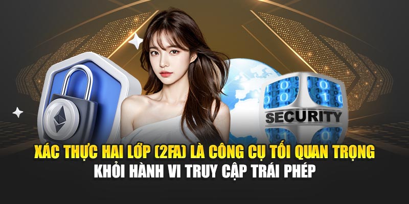 Xác thực hai lớp (2FA) là công cụ tối quan trọng khỏi hành vi truy cập trái phép